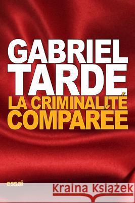 La criminalité comparée Tarde, Gabriel 9781522912996 Createspace Independent Publishing Platform - książka