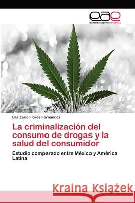 La criminalización del consumo de drogas y la salud del consumidor Flores Fernandez, Lila Zaire 9783659058479 Editorial Académica Española - książka