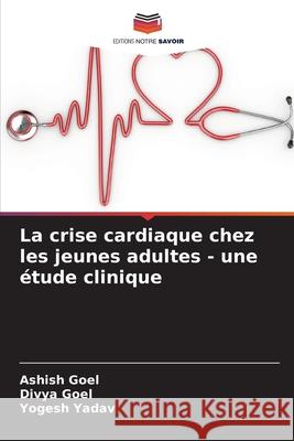 La crise cardiaque chez les jeunes adultes - une ?tude clinique Ashish Goel Divya Goel Yogesh Yadav 9786207517459 Editions Notre Savoir - książka