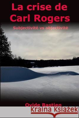 La crise de Carl Rogers: Subjectivité vs objectivité Bastien, Ovide 9782925157038 Ovide Bastien - książka