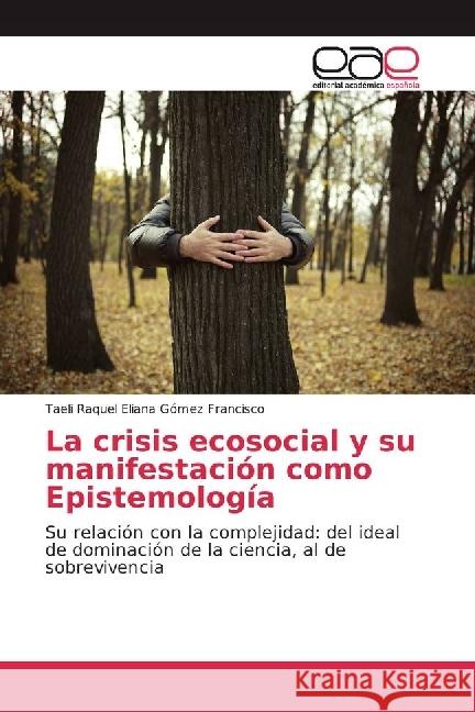 La crisis ecosocial y su manifestación como Epistemología : Su relación con la complejidad: del ideal de dominación de la ciencia, al de sobrevivencia Gómez Francisco, Taeli Raquel Eliana 9783639724882 Editorial Académica Española - książka
