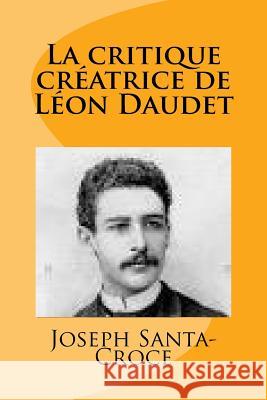 La critique creatrice de Leon Daudet Santa-Croce, Joseph 9781977938299 Createspace Independent Publishing Platform - książka