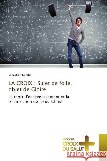 LA CROIX : Sujet de folie, objet de Gloire : La mort, l'ensevelissement et la résurrection de Jésus-Christ Kamba, Sébastien 9786202482127 Éditions Croix du Salut - książka