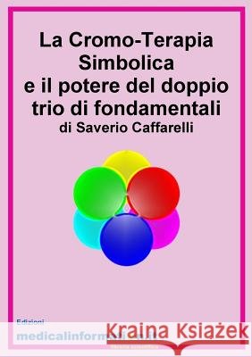 La Cromo-Terapia Simbolica e il potere del doppio trio di fondamentali Saverio Caffarelli 9788897300014 Medicalinformation.It - książka