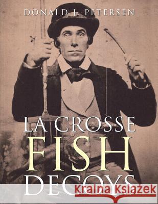 La Crosse Fish Decoys Donald J Petersen 9781504382236 Balboa Press - książka