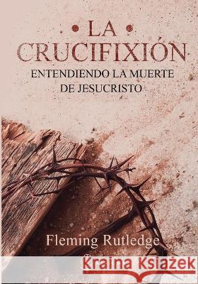 La Crucifixion: : Entendiendo la Muerte de Jesucristo Fleming Rutledge   9781956778519 Publicaciones Kerigma - książka