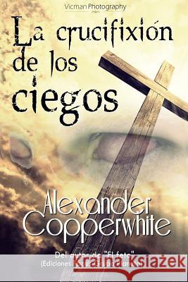 La crucifixión de los ciegos Copperwhite, Alexander 9781522892496 Createspace Independent Publishing Platform - książka