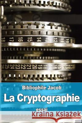 La Cryptographie: ou l'Art d'écrire en Chiffres Jacob, Bibliophile 9781530596119 Createspace Independent Publishing Platform - książka