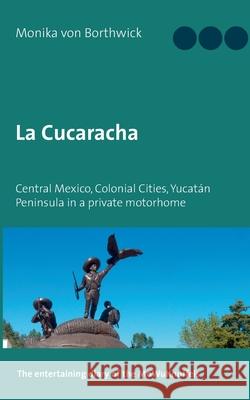 La Cucaracha: Central Mexico, Colonial Cities, Yucatán Peninsula in a private motorhome Von Borthwick, Monika 9783754317884 Books on Demand - książka