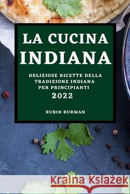 La Cucina Indiana 2022: Deliziose Ricette Della Tradizione Indiana Per Principianti Rubin Burman 9781803504773 Rubin Burman - książka