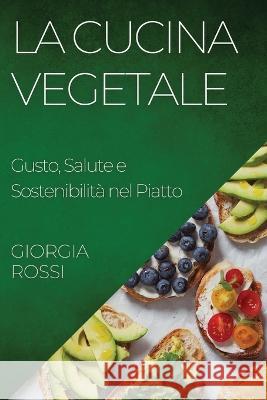 La Cucina Vegetale: Gusto, Salute e Sostenibilita nel Piatto Giorgia Rossi   9781835196731 Giorgia Rossi - książka