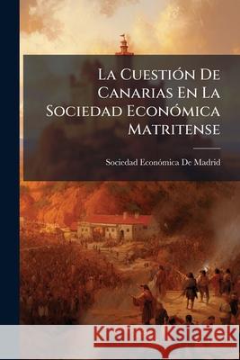 La Cuestión De Canarias En La Sociedad Económica Matritense: Documentos Que Publica Acerca De Este Asunto Dicha Corporación Sociedad Economica De Madrid 9781144144744  - książka