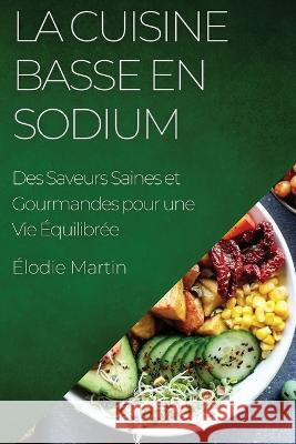 La Cuisine Basse en Sodium: Des Saveurs Saines et Gourmandes pour une Vie Equilibree Elodie Martin   9781835196533 Elodie Martin - książka