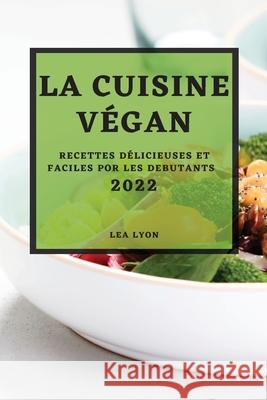 La Cuisine Végan 2022: Recettes Délicieuses Et Faciles Por Les Debutants Lyon, Lea 9781804500187 Lea Lyon - książka