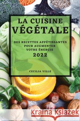 La Cuisine Végétale 2022: Des Recettes Appétissantes Pour Augmenter Votre Énergie Cecilia Ville 9781804505656 Cecilia Ville - książka