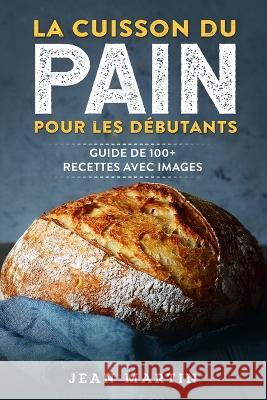 La cuisson du pain pour les debutants: Guide de 100+ recettes avec images Jean Martin   9781803622217 Eclectic Editions Limited - książka