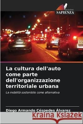 La cultura dell'auto come parte dell'organizzazione territoriale urbana Diego Armando Cespedes Alvarez   9786205936184 Edizioni Sapienza - książka