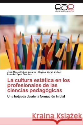 La Cultura Estetica En Los Profesionales de Las Ciencias Pedagogicas Jos Manuel Ubal Regina Vene Idalmis L 9783659038396 Editorial Acad Mica Espa Ola - książka