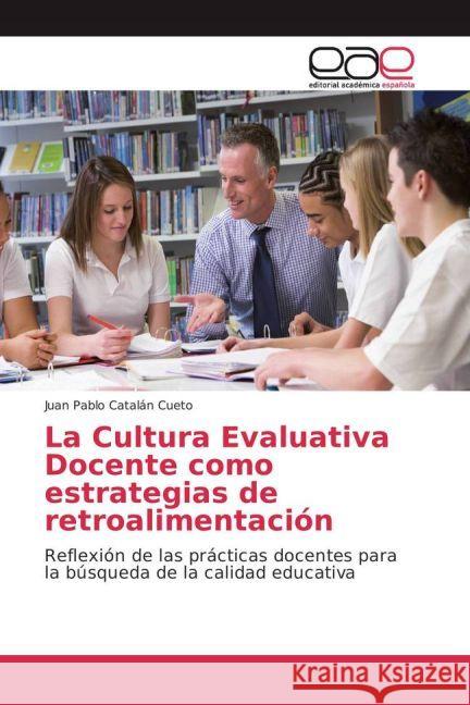 La Cultura Evaluativa Docente como estrategias de retroalimentación : Reflexión de las prácticas docentes para la búsqueda de la calidad educativa Catalán Cueto, Juan Pablo 9783841757661 Editorial Académica Española - książka