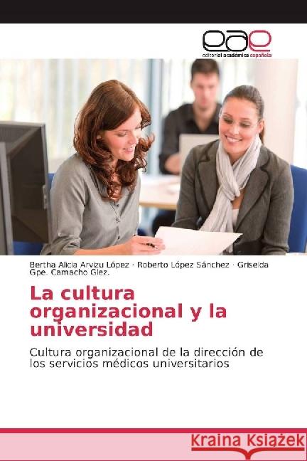 La cultura organizacional y la universidad : Cultura organizacional de la dirección de los servicios médicos universitarios Arvizu López, Bertha Alicia; López Sánchez, Roberto; Camacho Glez., Griselda Gpe. 9783659703980 Editorial Académica Española - książka