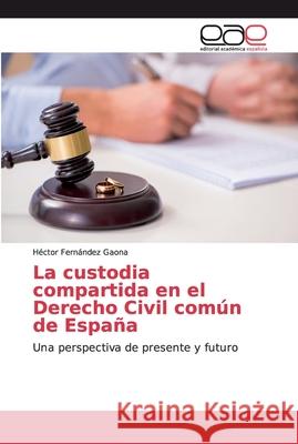 La custodia compartida en el Derecho Civil común de España Fernández Gaona, Héctor 9786139400294 Editorial Académica Española - książka