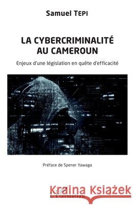 La cybercriminalité au Cameroun: Enjeux d'une législation en quête d'efficacité Tepi Samuel 9782343196312 Editions L'Harmattan - książka