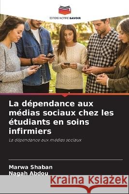 La d?pendance aux m?dias sociaux chez les ?tudiants en soins infirmiers Marwa Shaban Nagah Abdou 9786205653142 Editions Notre Savoir - książka