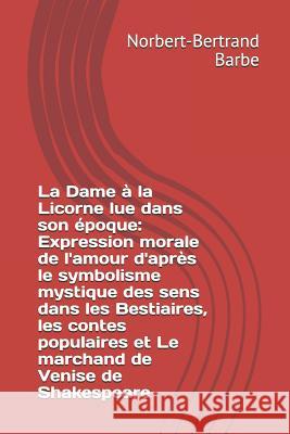 La Dame à la Licorne lue dans son époque: Expression morale de l'amour d'après le symbolisme mystique des sens dans les Bestiaires, les contes populai Barbe, Norbert-Bertrand 9781791818173 Independently Published - książka