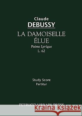 La Damoiselle Elue, L. 62: Study score Claude Debussy, Dante Gabriel Rossetti, Gabriel Sarrazin 9781932419719 Petrucci Library Press - książka