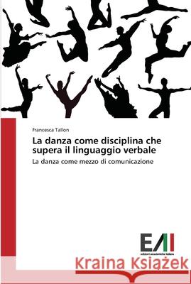 La danza come disciplina che supera il linguaggio verbale Tallon, Francesca 9783639778724 Edizioni Accademiche Italiane - książka