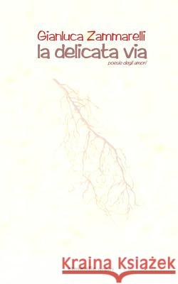 la delicata via: poesie degli amori Zammarelli, Gianluca 9781502446220 Createspace - książka