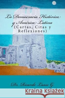 La Democracia Histórica y América Latina: (Cartas, Citas y Reflexiones) Lasso G., Ricardo 9781511831628 Createspace - książka