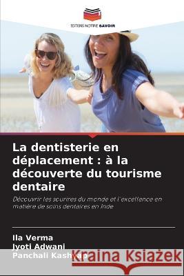 La dentisterie en deplacement: a la decouverte du tourisme dentaire Ila Verma Jyoti Adwani Panchali Kashyap 9786206008200 Editions Notre Savoir - książka