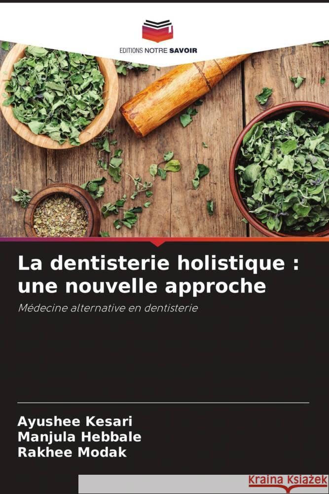 La dentisterie holistique : une nouvelle approche Kesari, Ayushee, Hebbale, Manjula, Modak, Rakhee 9786204495002 Editions Notre Savoir - książka