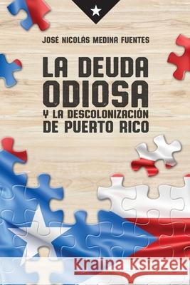 La deuda odiosa y la descolonizacion de Puerto Rico Jose Nicolas Medina-Fuentes 9781982050351 Createspace Independent Publishing Platform - książka