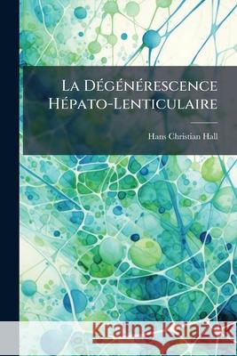 La Dégénérescence Hépato-Lenticulaire: Maladie De Wilson, Pseudo-Sclérose Hall, Hans Christian 9781145020238  - książka