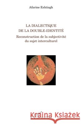 La dialectique de la double-identit?: Reconstruction de la subjectivit? du sujet interculturel Eshtiagh Afarine                         9782343004983 Editions L'Harmattan - książka