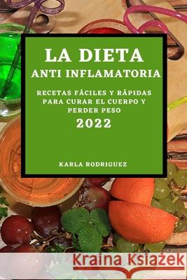 La Dieta Anti Inflamatoria 2022: Recetas Fáciles Y Rápidas Para Curar El Cuerpo Y Perder Peso Karla Rodriguez 9781803504322 Karla Rodriduez - książka