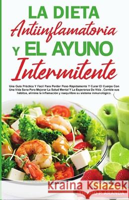 La Dieta Antiinflamatoria Y El Ayuno Intermitente: Para Perder Peso Rápidamente Y Curar El Cuerpo Con Una Vida Sana Para Mejorar La Salud Mental Y La Aranda, Thiago P. 9781304488633 Lulu.com - książka