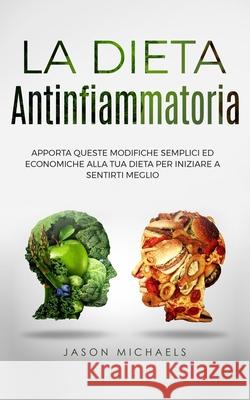 La Dieta Antinfiammatoria: Apporta Queste Modifiche Semplici Ed Economiche Alla Tua Dieta Per Iniziare a Sentirti Meglio Jason Michaels 9781915372031 Scott M Ecommerce - książka