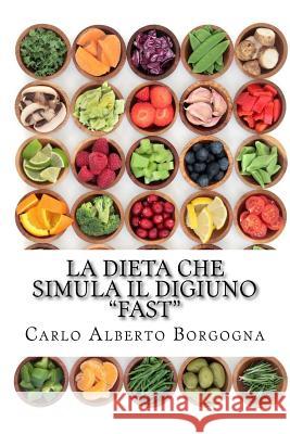 La Dieta Che Simula Il Digiuno - Fast: Ricette E Dosi Precise Per 4 Menu Di 5 Giorni Carlo Alberto Borgogna 9781542319287 Createspace Independent Publishing Platform - książka
