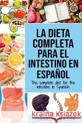 La Dieta Completa Para El Intestino En Español/ The Complete Diet For The Intestine In Spanish Mason, Charlie 9781676406006 Independently Published - książka