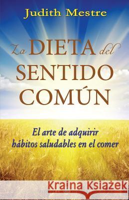 La dieta del sentido comun: El arte de adquirir hábitos saludables en el comer Mestre, Judith 9781507578766 Createspace - książka