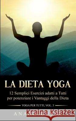 La Dieta Yoga: 12 Semplici Esercizi adatti a Tutti per potenziare i Vantaggi della Dieta - Yoga per Tutti (Vol. 3) Anand Gupta 9782322258666 Books on Demand - książka