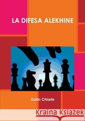 LA DIFESA ALEKHINE MANUALE DI GIORNALISMO INVESTIGATIVO Duilio Chiarle 9781446728925 Lulu Press Inc - książka