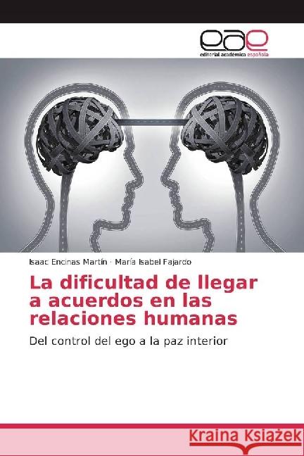La dificultad de llegar a acuerdos en las relaciones humanas : Del control del ego a la paz interior Encinas Martín, Isaac; Fajardo, María Isabel 9786202240895 Editorial Académica Española - książka