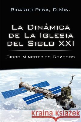 La Dinamica de La Iglesia del Siglo XXI: Cinco Ministerios Gozosos Pena Doctor En Ministerios, Ricardo 9781425945626 Authorhouse - książka