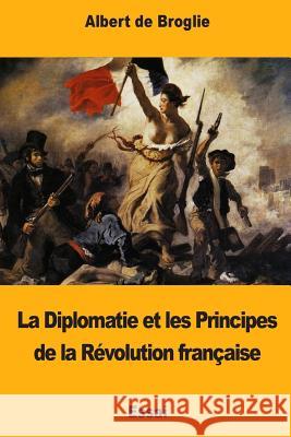 La Diplomatie et les Principes de la Révolution française De Broglie, Albert 9781978429727 Createspace Independent Publishing Platform - książka