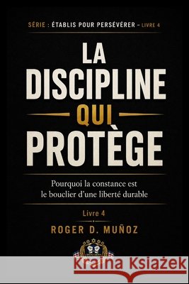 La Discipline Qui Protège: Pourquoi la constance est le bouclier d'une liberté durable Muñoz, Roger D. 9798195870812 Independently Published - książka