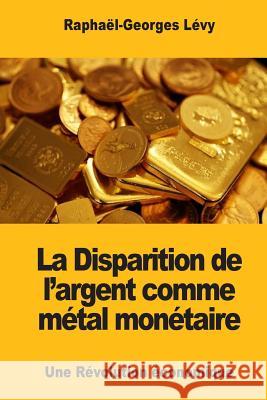 La Disparition de l'argent comme métal monétaire: Une Révolution économique Levy, Raphael-Georges 9781545444184 Createspace Independent Publishing Platform - książka